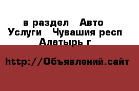  в раздел : Авто » Услуги . Чувашия респ.,Алатырь г.